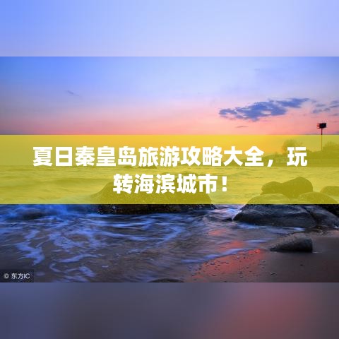 夏日秦皇岛旅游攻略大全，玩转海滨城市！