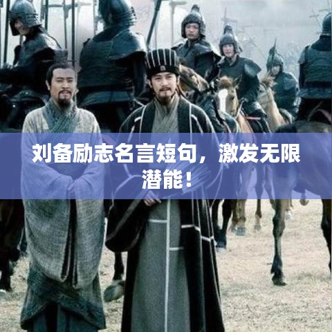 刘备励志名言短句，激发无限潜能！