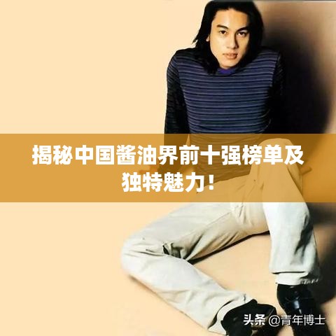 揭秘中国酱油界前十强榜单及独特魅力！