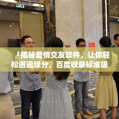 「揭秘爱情交友软件，让你轻松邂逅缘分，百度收录标准吸睛标题」