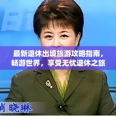 最新退休出境旅游攻略指南，畅游世界，享受无忧退休之旅