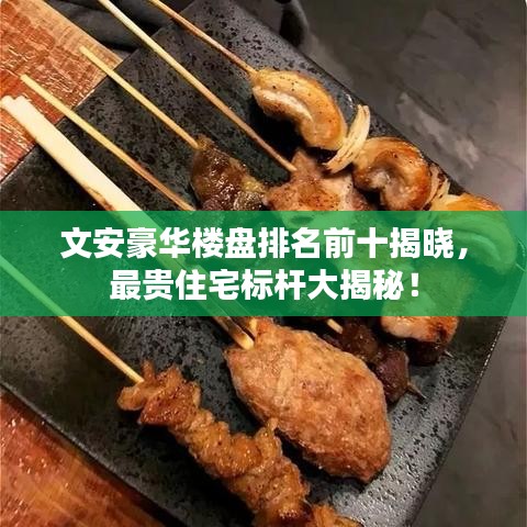 文安豪华楼盘排名前十揭晓，最贵住宅标杆大揭秘！