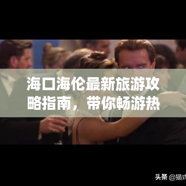 海口海伦最新旅游攻略指南，带你畅游热带风情！