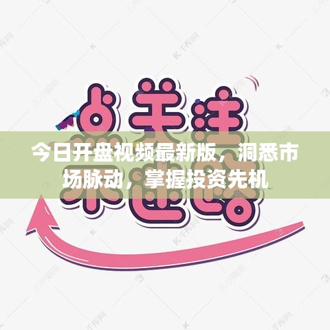 今日开盘视频最新版，洞悉市场脉动，掌握投资先机