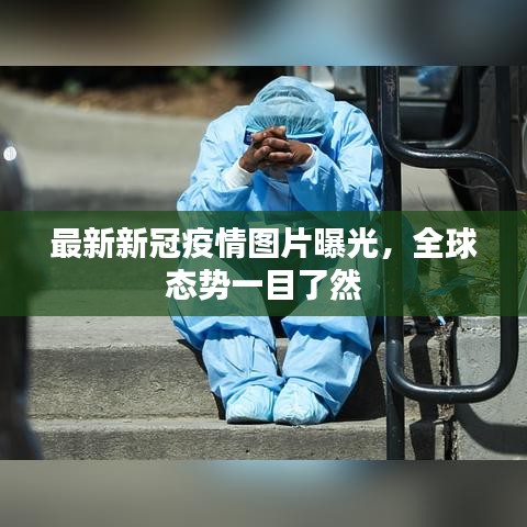最新新冠疫情图片曝光，全球态势一目了然