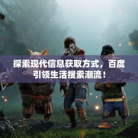 探索现代信息获取方式，百度引领生活搜索潮流！