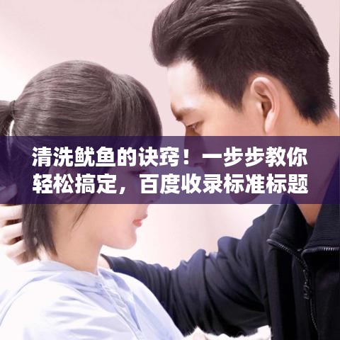 清洗鱿鱼的诀窍！一步步教你轻松搞定，百度收录标准标题推荐