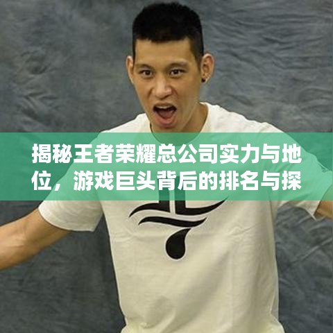 揭秘王者荣耀总公司实力与地位，游戏巨头背后的排名与探究