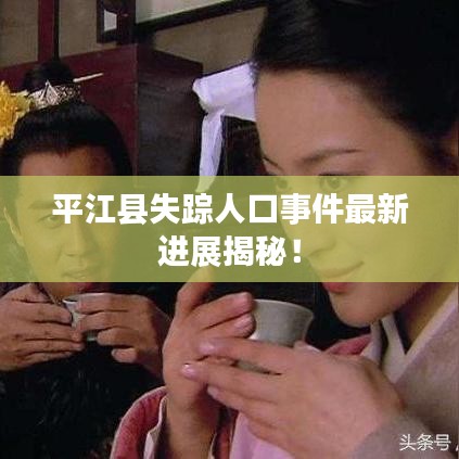平江县失踪人口事件最新进展揭秘！