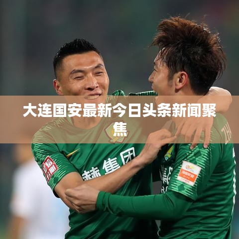 大连国安最新今日头条新闻聚焦