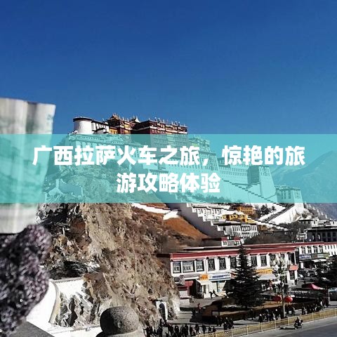 广西拉萨火车之旅，惊艳的旅游攻略体验
