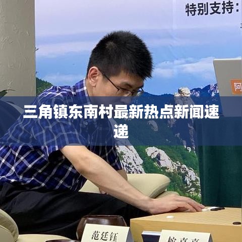 三角镇东南村最新热点新闻速递