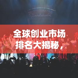 全球创业市场排名大揭秘，探索最新创业热潮的竞争格局