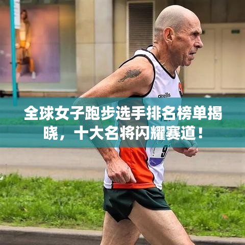 全球女子跑步选手排名榜单揭晓，十大名将闪耀赛道！