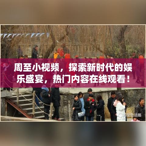 周至小视频，探索新时代的娱乐盛宴，热门内容在线观看！