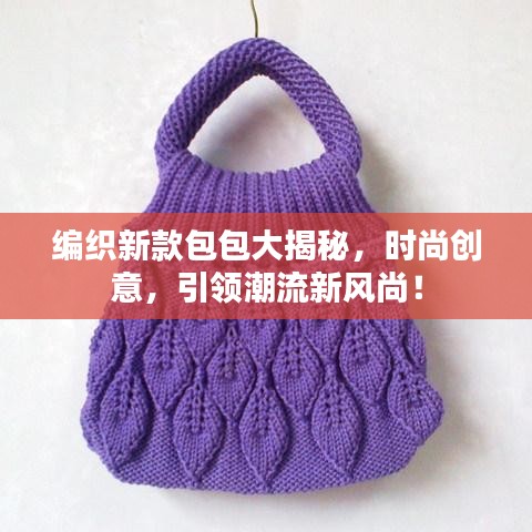 编织新款包包大揭秘，时尚创意，引领潮流新风尚！