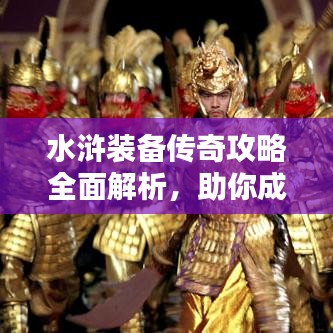 水浒装备传奇攻略全面解析，助你成为顶尖玩家！