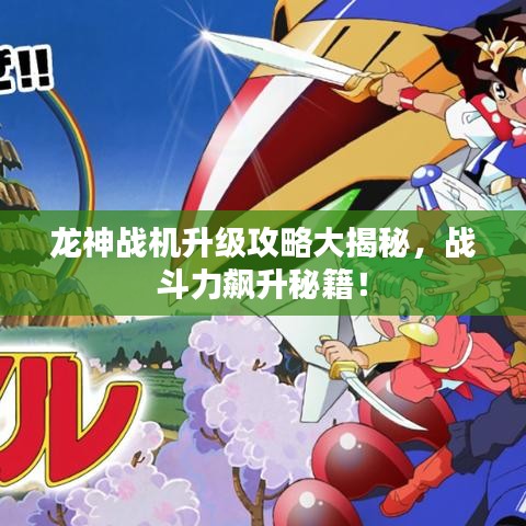 龙神战机升级攻略大揭秘，战斗力飙升秘籍！