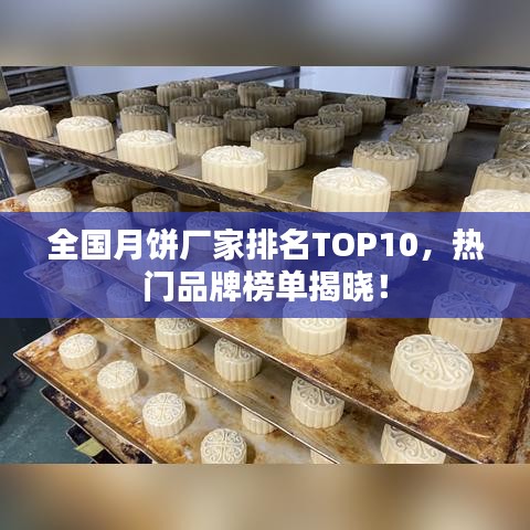 全国月饼厂家排名TOP10，热门品牌榜单揭晓！