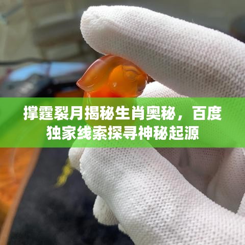 撑霆裂月揭秘生肖奥秘，百度独家线索探寻神秘起源