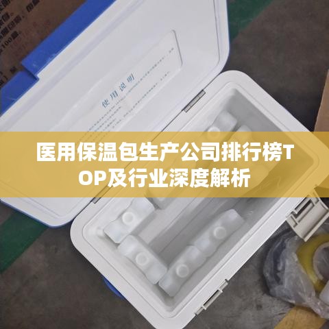 医用保温包生产公司排行榜TOP及行业深度解析