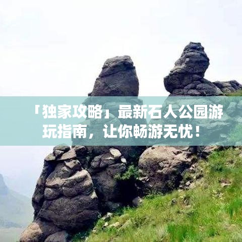 「独家攻略」最新石人公园游玩指南，让你畅游无忧！