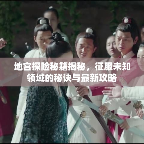 地宫探险秘籍揭秘，征服未知领域的秘诀与最新攻略