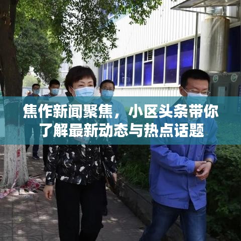 焦作新闻聚焦，小区头条带你了解最新动态与热点话题
