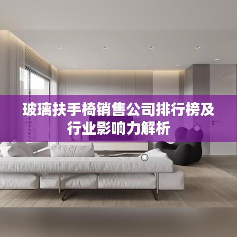 玻璃扶手椅销售公司排行榜及行业影响力解析