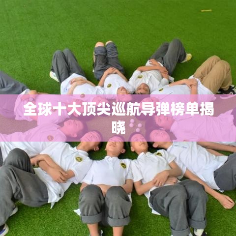 全球十大顶尖巡航导弹榜单揭晓