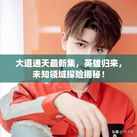 大道通天最新集，英雄归来，未知领域探险揭秘！