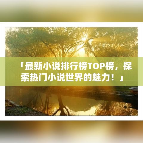 「最新小说排行榜TOP榜，探索热门小说世界的魅力！」