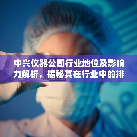 中兴仪器公司行业地位及影响力解析，揭秘其在行业中的排名