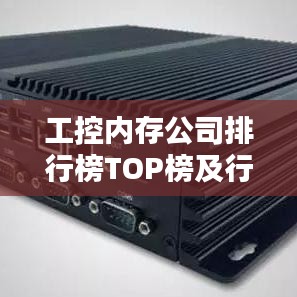 工控内存公司排行榜TOP榜及行业影响力深度解析