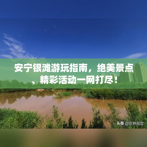 安宁银滩游玩指南，绝美景点、精彩活动一网打尽！
