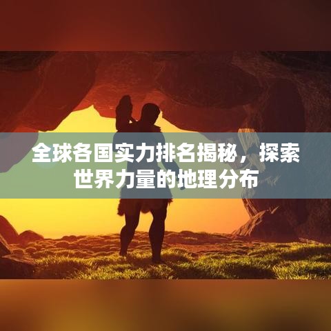 全球各国实力排名揭秘，探索世界力量的地理分布
